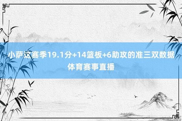 小萨这赛季19.1分+14篮板+6助攻的准三双数据体育赛事直播