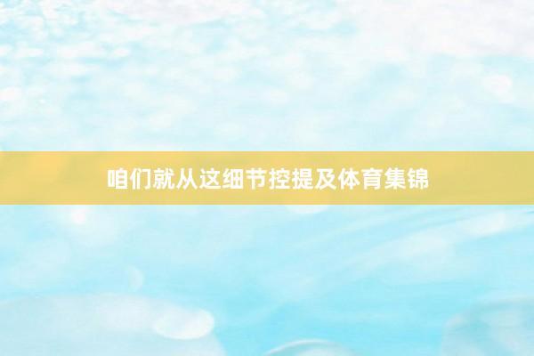 咱们就从这细节控提及体育集锦