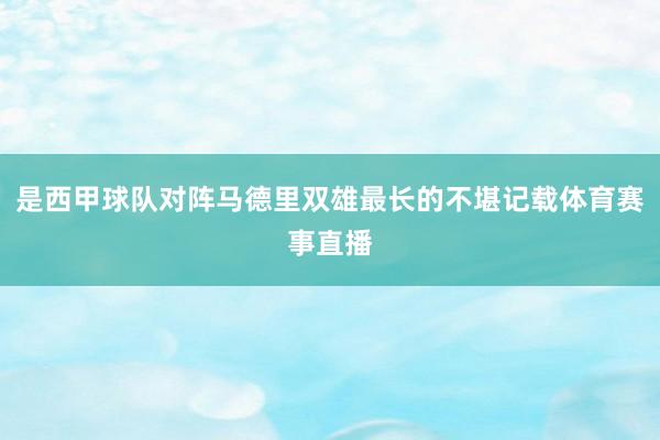 是西甲球队对阵马德里双雄最长的不堪记载体育赛事直播