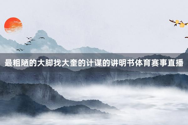 最粗陋的大脚找大奎的计谋的讲明书体育赛事直播