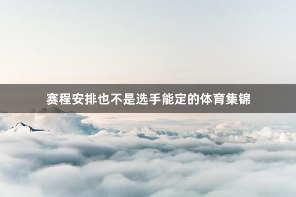 赛程安排也不是选手能定的体育集锦