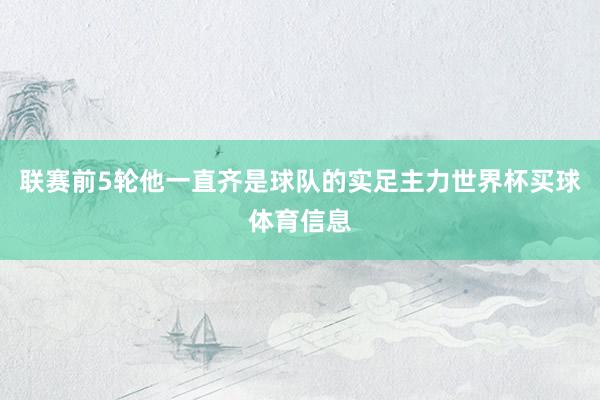 联赛前5轮他一直齐是球队的实足主力世界杯买球体育信息