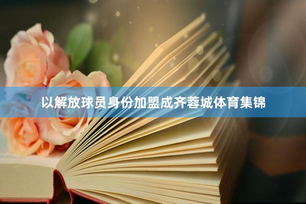 以解放球员身份加盟成齐蓉城体育集锦