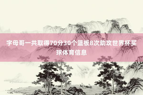 字母哥一共取得70分30个篮板8次助攻世界杯买球体育信息
