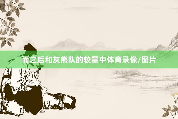 而之后和灰熊队的较量中体育录像/图片