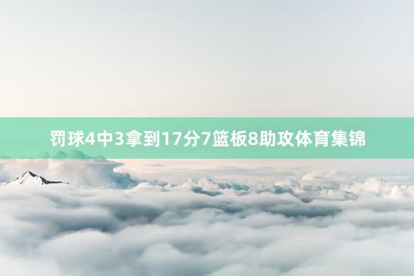 罚球4中3拿到17分7篮板8助攻体育集锦