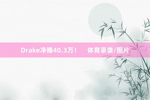 Drake净赚40.3万！    体育录像/图片