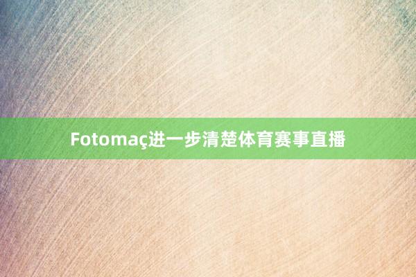 Fotomaç进一步清楚体育赛事直播