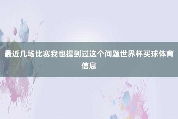 最近几场比赛我也提到过这个问题世界杯买球体育信息