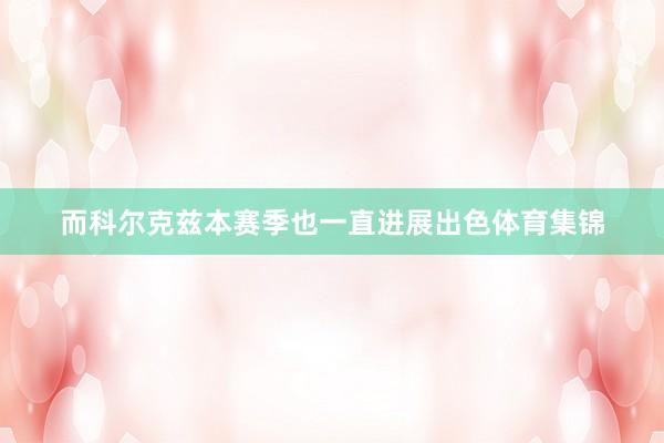 而科尔克兹本赛季也一直进展出色体育集锦
