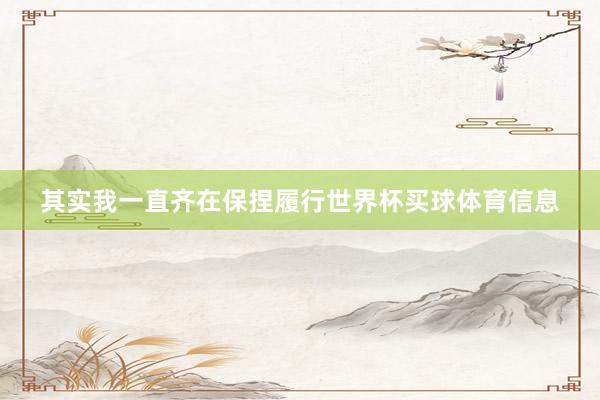 其实我一直齐在保捏履行世界杯买球体育信息