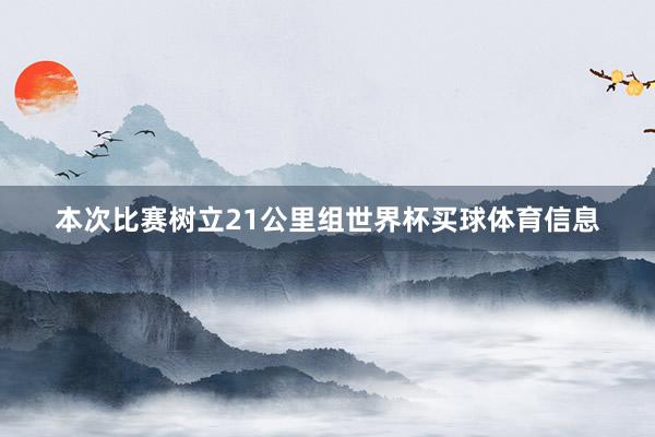 本次比赛树立21公里组世界杯买球体育信息
