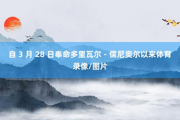 自 3 月 28 日奉命多里瓦尔 - 儒尼奥尔以来体育录像/图片