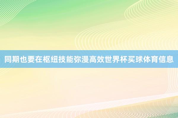 同期也要在枢纽技能弥漫高效世界杯买球体育信息
