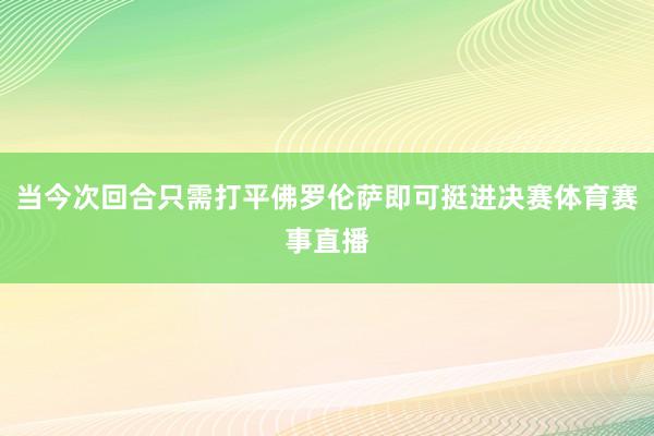 当今次回合只需打平佛罗伦萨即可挺进决赛体育赛事直播