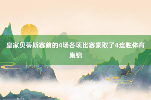 皇家贝蒂斯赛前的4场各项比赛豪取了4连胜体育集锦