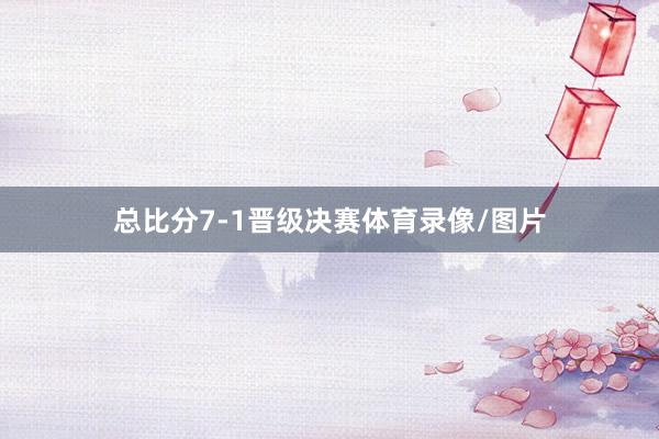 总比分7-1晋级决赛体育录像/图片