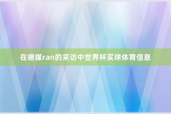 在德媒ran的采访中世界杯买球体育信息