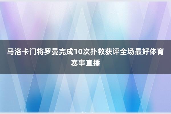 马洛卡门将罗曼完成10次扑救获评全场最好体育赛事直播