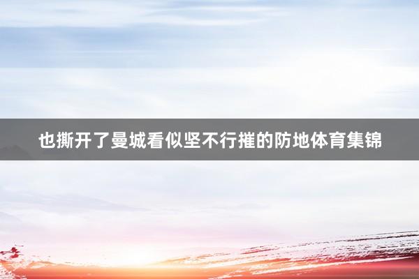 也撕开了曼城看似坚不行摧的防地体育集锦