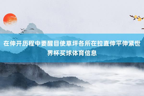 在伸开历程中要醒目使草坪各所在拉直伸平伸紧世界杯买球体育信息