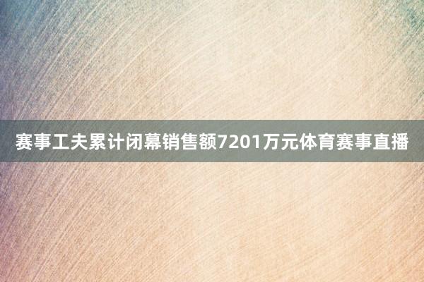 赛事工夫累计闭幕销售额7201万元体育赛事直播
