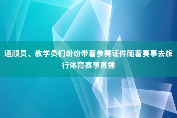 通顺员、教学员们纷纷带着参赛证件随着赛事去旅行体育赛事直播
