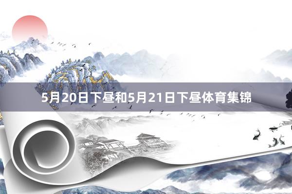 5月20日下昼和5月21日下昼体育集锦
