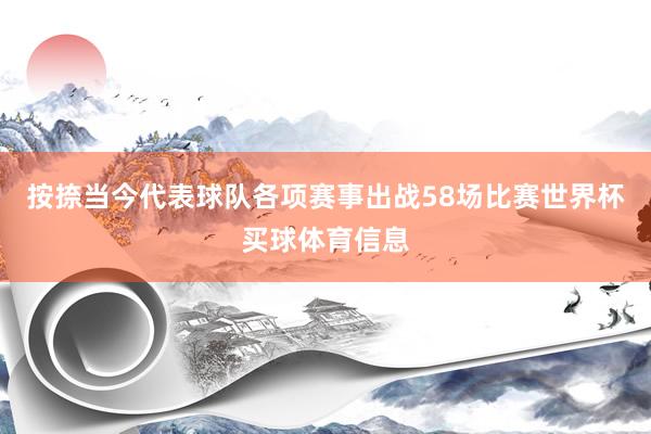 按捺当今代表球队各项赛事出战58场比赛世界杯买球体育信息