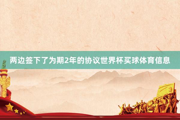 两边签下了为期2年的协议世界杯买球体育信息