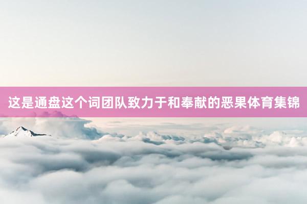 这是通盘这个词团队致力于和奉献的恶果体育集锦