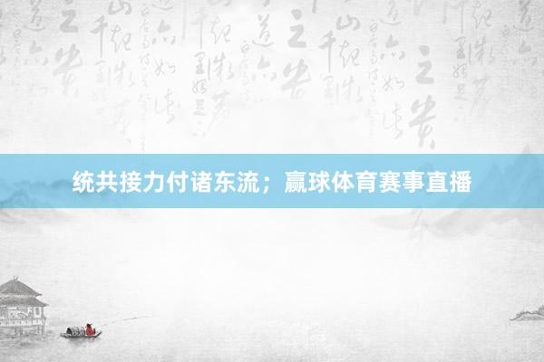 统共接力付诸东流；赢球体育赛事直播
