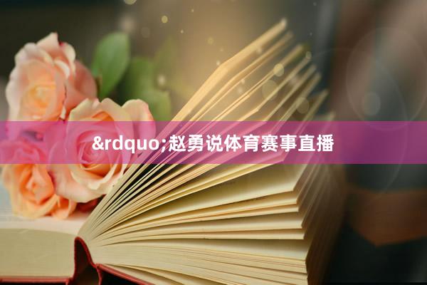 &rdquo;赵勇说体育赛事直播