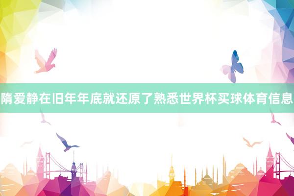 隋爱静在旧年年底就还原了熟悉世界杯买球体育信息