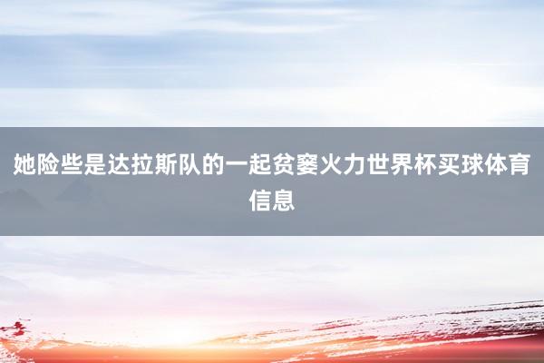 她险些是达拉斯队的一起贫窭火力世界杯买球体育信息