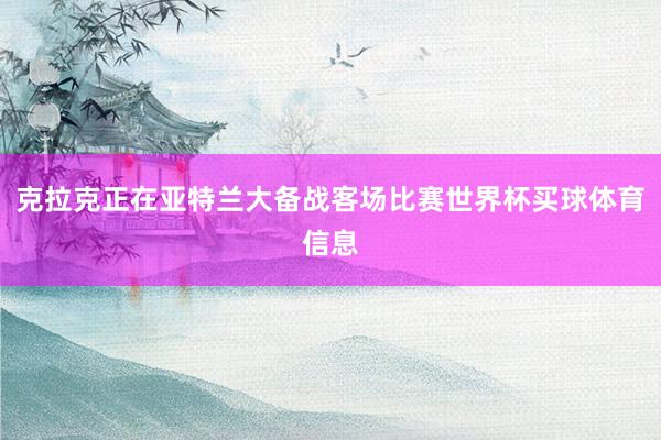 克拉克正在亚特兰大备战客场比赛世界杯买球体育信息