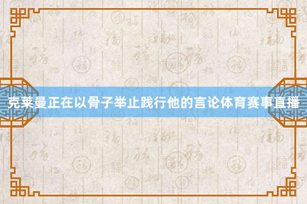 克莱曼正在以骨子举止践行他的言论体育赛事直播