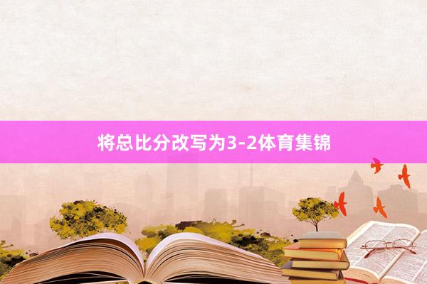 将总比分改写为3-2体育集锦