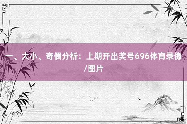 一、大小、奇偶分析: 上期开出奖号696体育录像/图片