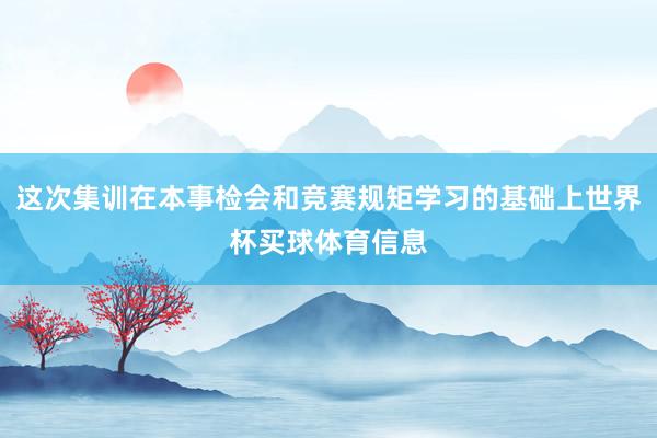 这次集训在本事检会和竞赛规矩学习的基础上世界杯买球体育信息