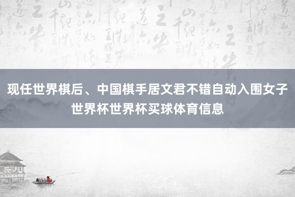 现任世界棋后、中国棋手居文君不错自动入围女子世界杯世界杯买球体育信息