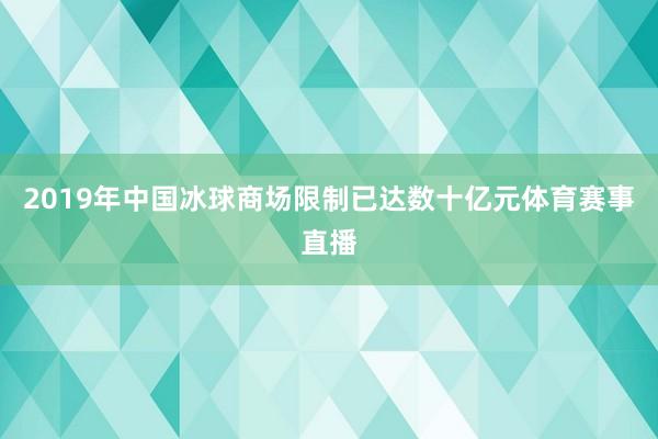 2019年中国冰球商场限制已达数十亿元体育赛事直播