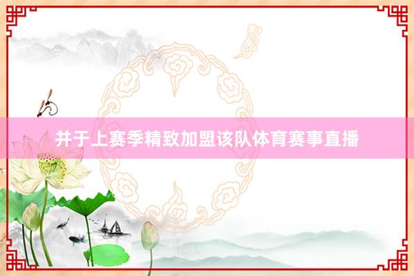 并于上赛季精致加盟该队体育赛事直播