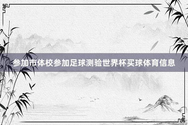 参加市体校参加足球测验世界杯买球体育信息