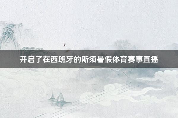 开启了在西班牙的斯须暑假体育赛事直播