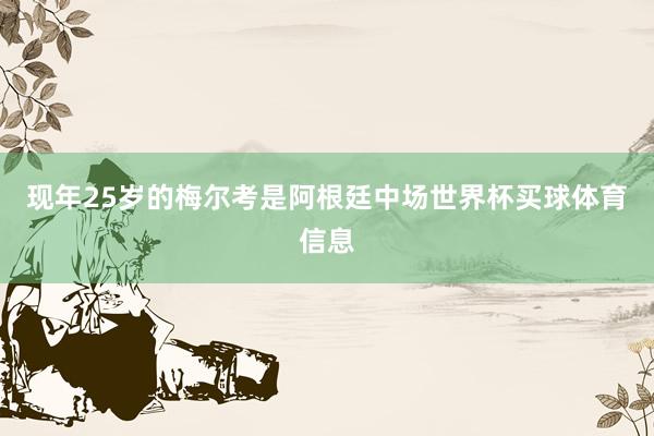 现年25岁的梅尔考是阿根廷中场世界杯买球体育信息