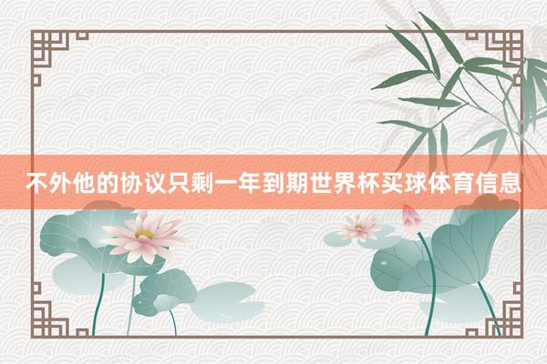 不外他的协议只剩一年到期世界杯买球体育信息