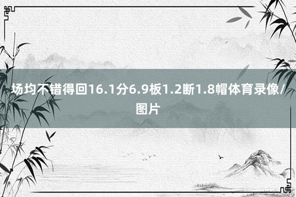 场均不错得回16.1分6.9板1.2断1.8帽体育录像/图片