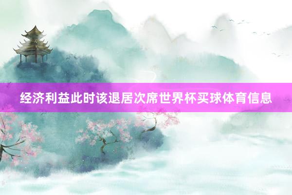 经济利益此时该退居次席世界杯买球体育信息