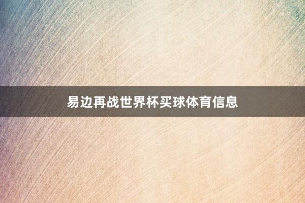 易边再战世界杯买球体育信息